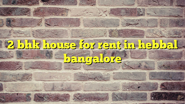 2 bhk house for rent in hebbal bangalore