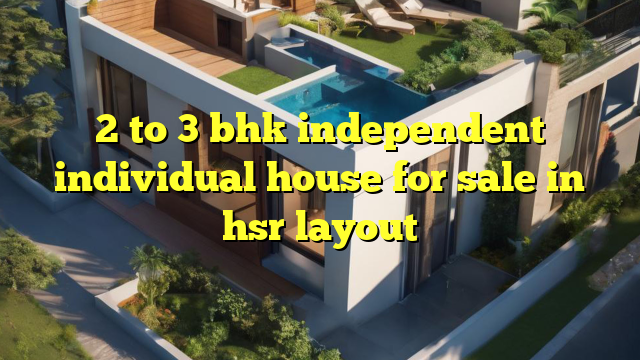 2 to 3 bhk independent individual house for sale in hsr layout