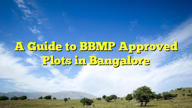 A Guide to BBMP Approved Plots in Bangalore