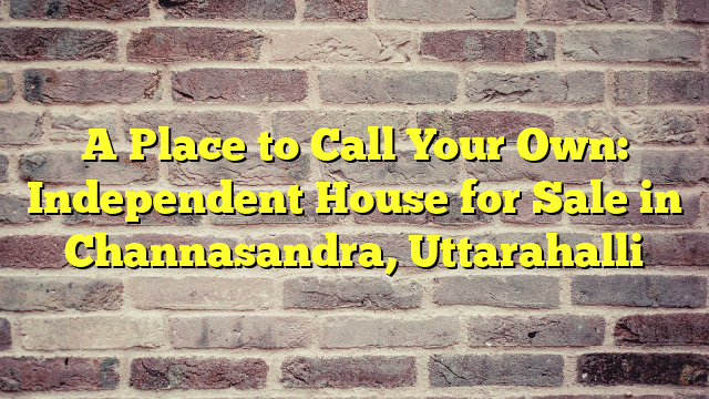A Place to Call Your Own: Independent House for Sale in Channasandra, Uttarahalli