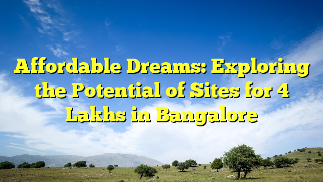 Affordable Dreams: Exploring the Potential of Sites for 4 Lakhs in Bangalore