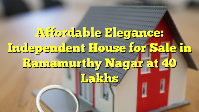 Affordable Elegance: Independent House for Sale in Ramamurthy Nagar at 40 Lakhs