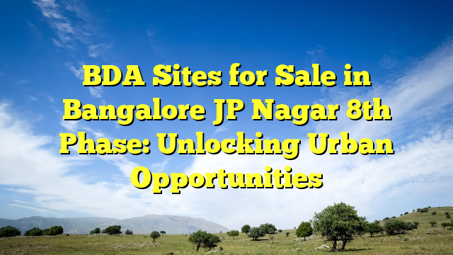 BDA Sites for Sale in Bangalore JP Nagar 8th Phase: Unlocking Urban Opportunities