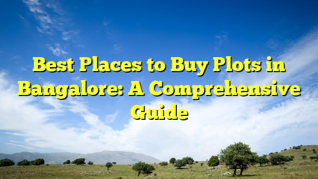 Best Places to Buy Plots in Bangalore: A Comprehensive Guide