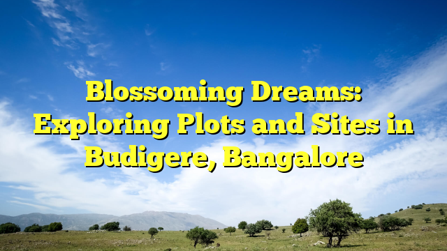 Blossoming Dreams: Exploring Plots and Sites in Budigere, Bangalore