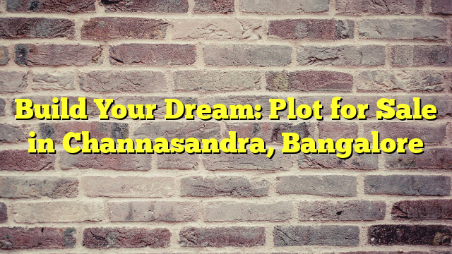 Build Your Dream: Plot for Sale in Channasandra, Bangalore