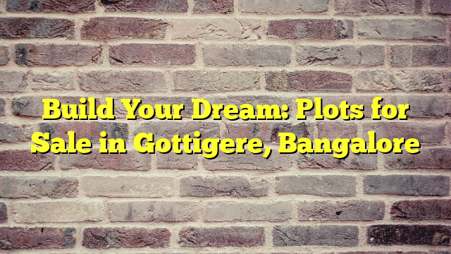 Build Your Dream: Plots for Sale in Gottigere, Bangalore