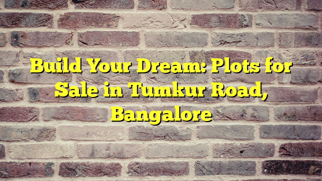 Build Your Dream: Plots for Sale in Tumkur Road, Bangalore