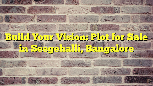 Build Your Vision: Plot for Sale in Seegehalli, Bangalore