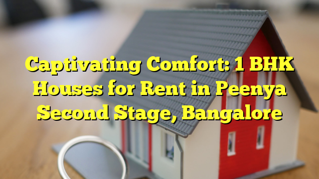 Captivating Comfort: 1 BHK Houses for Rent in Peenya Second Stage, Bangalore