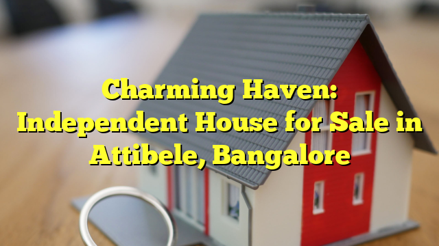 Charming Haven: Independent House for Sale in Attibele, Bangalore
