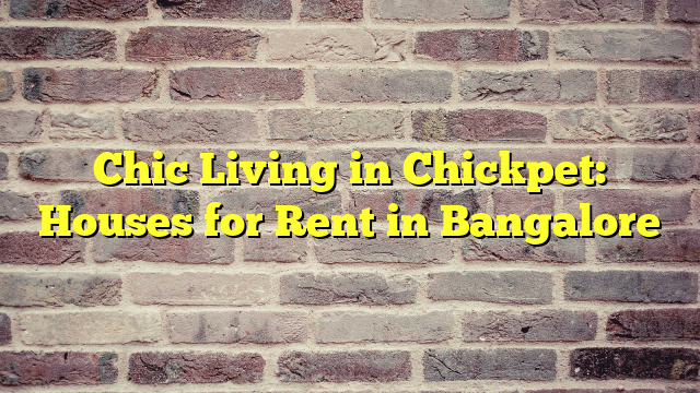 Chic Living in Chickpet: Houses for Rent in Bangalore