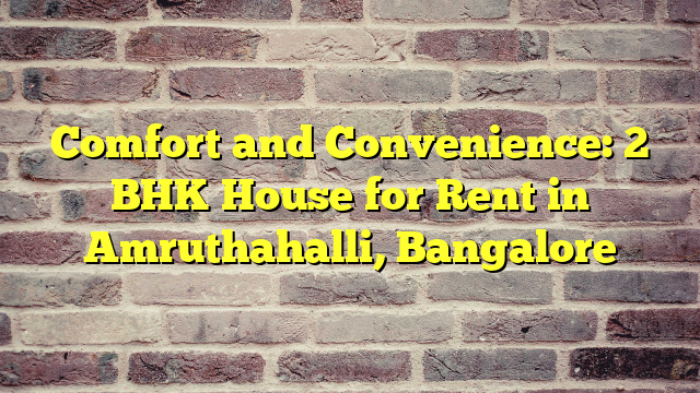 Comfort and Convenience: 2 BHK House for Rent in Amruthahalli, Bangalore