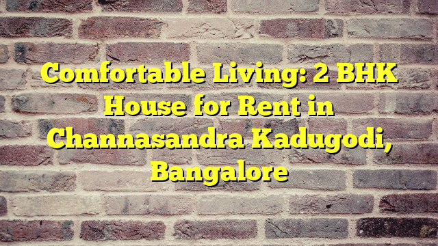 Comfortable Living: 2 BHK House for Rent in Channasandra Kadugodi, Bangalore