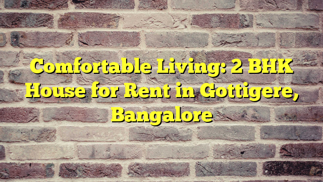 Comfortable Living: 2 BHK House for Rent in Gottigere, Bangalore