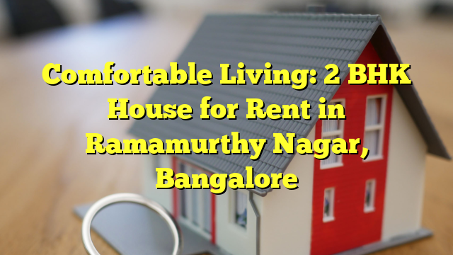 Comfortable Living: 2 BHK House for Rent in Ramamurthy Nagar, Bangalore