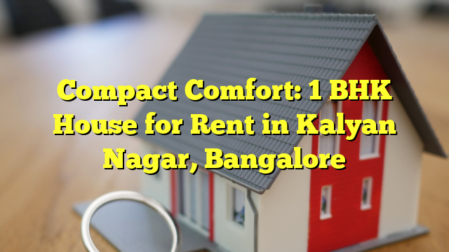 Compact Comfort: 1 BHK House for Rent in Kalyan Nagar, Bangalore
