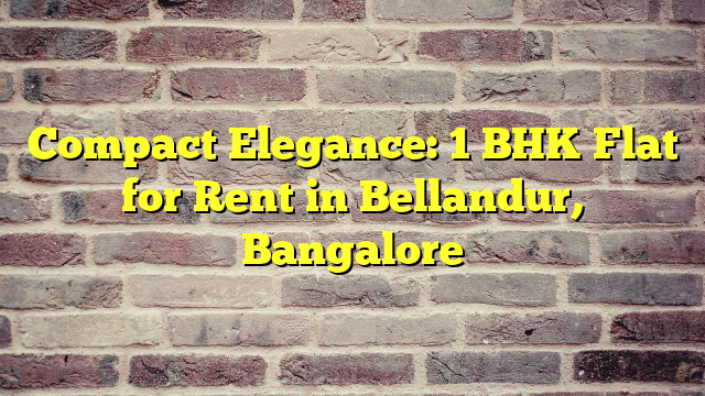 Compact Elegance: 1 BHK Flat for Rent in Bellandur, Bangalore