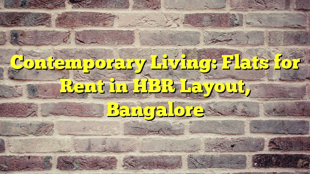 Contemporary Living: Flats for Rent in HBR Layout, Bangalore