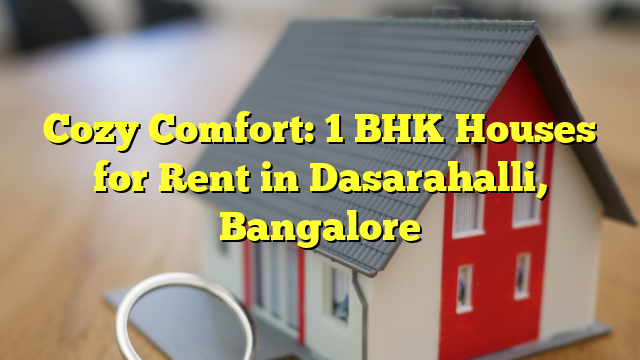 Cozy Comfort: 1 BHK Houses for Rent in Dasarahalli, Bangalore