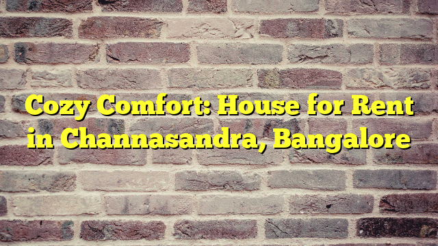 Cozy Comfort: House for Rent in Channasandra, Bangalore