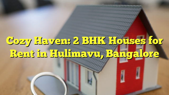 Cozy Haven: 2 BHK Houses for Rent in Hulimavu, Bangalore