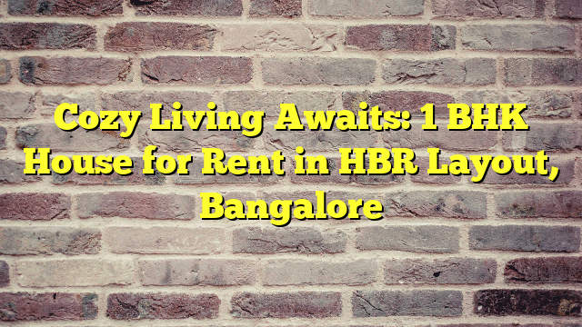 Cozy Living Awaits: 1 BHK House for Rent in HBR Layout, Bangalore