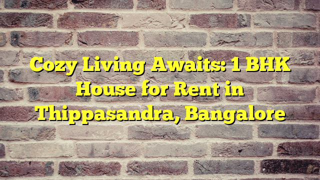 Cozy Living Awaits: 1 BHK House for Rent in Thippasandra, Bangalore