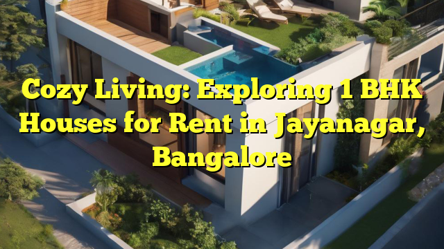 Cozy Living: Exploring 1 BHK Houses for Rent in Jayanagar, Bangalore