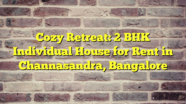 Cozy Retreat: 2 BHK Individual House for Rent in Channasandra, Bangalore