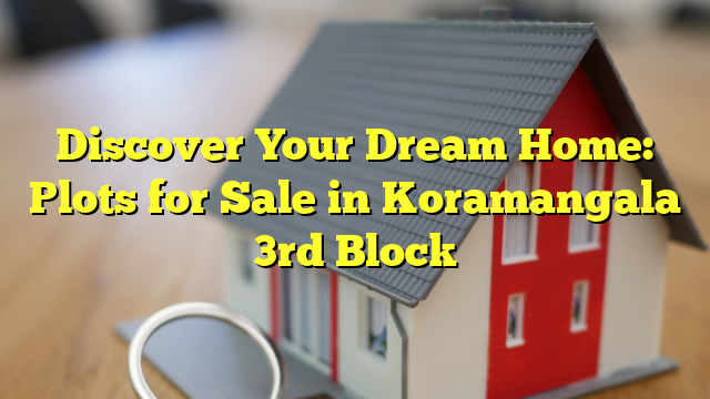 Discover Your Dream Home: Plots for Sale in Koramangala 3rd Block