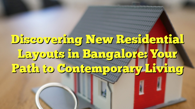 Discovering New Residential Layouts in Bangalore: Your Path to Contemporary Living