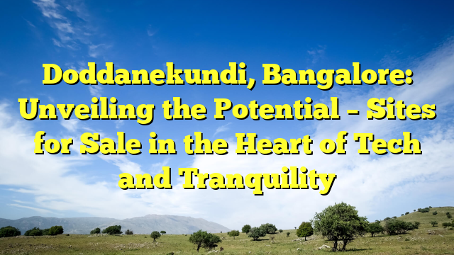 Doddanekundi, Bangalore: Unveiling the Potential – Sites for Sale in the Heart of Tech and Tranquility