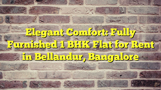 Elegant Comfort: Fully Furnished 1 BHK Flat for Rent in Bellandur, Bangalore