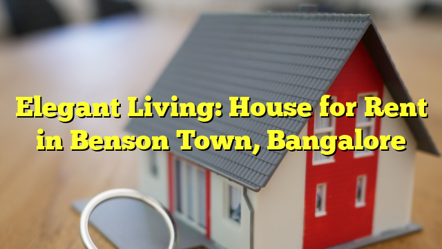 Elegant Living: House for Rent in Benson Town, Bangalore