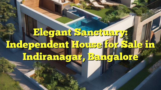 Elegant Sanctuary: Independent House for Sale in Indiranagar, Bangalore