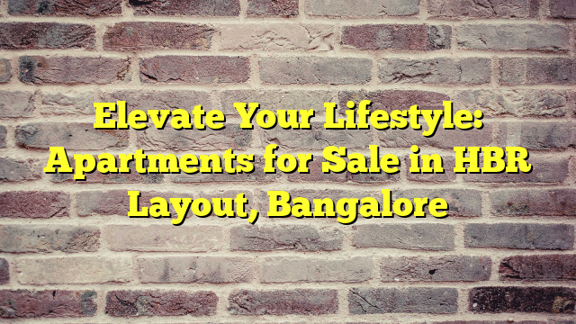 Elevate Your Lifestyle: Apartments for Sale in HBR Layout, Bangalore