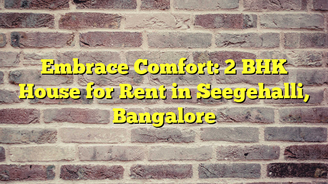 Embrace Comfort: 2 BHK House for Rent in Seegehalli, Bangalore