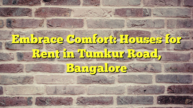 Embrace Comfort: Houses for Rent in Tumkur Road, Bangalore