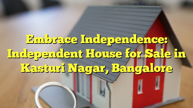 Embrace Independence: Independent House for Sale in Kasturi Nagar, Bangalore