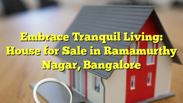 Embrace Tranquil Living: House for Sale in Ramamurthy Nagar, Bangalore