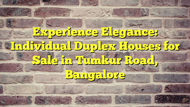 Experience Elegance: Individual Duplex Houses for Sale in Tumkur Road, Bangalore