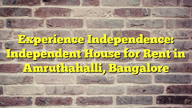 Experience Independence: Independent House for Rent in Amruthahalli, Bangalore