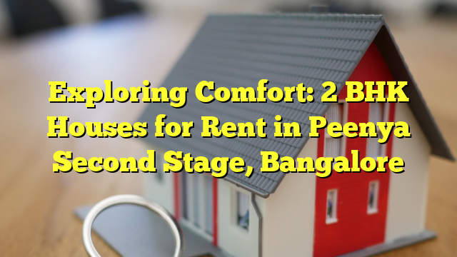 Exploring Comfort: 2 BHK Houses for Rent in Peenya Second Stage, Bangalore