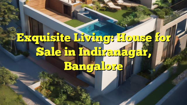 Exquisite Living: House for Sale in Indiranagar, Bangalore