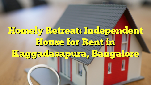 Homely Retreat: Independent House for Rent in Kaggadasapura, Bangalore