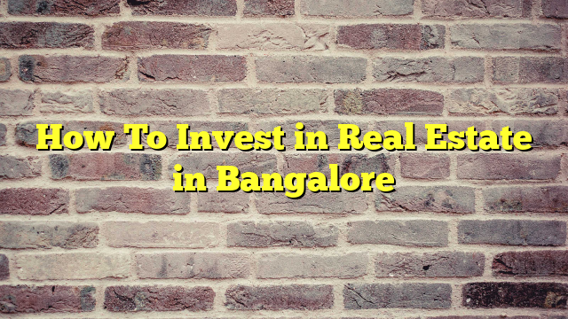 How To Invest in Real Estate in Bangalore