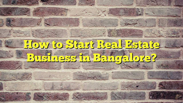 How to Start Real Estate Business in Bangalore?