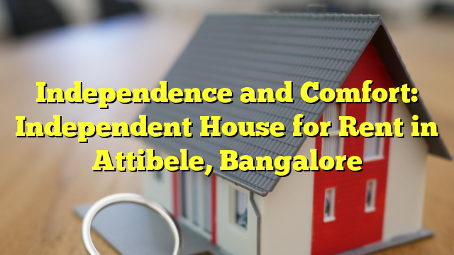 Independence and Comfort: Independent House for Rent in Attibele, Bangalore