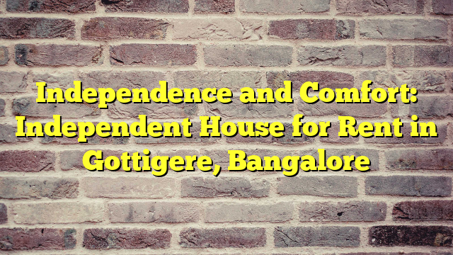 Independence and Comfort: Independent House for Rent in Gottigere, Bangalore